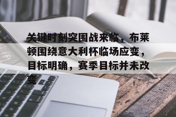 金年会APP-关于关键时刻突围战来临，布莱顿围绕意大利杯临场应变，目标明确，赛季目标并未改变的信息